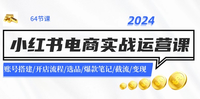 图片[1]-2024小红书电商实战运营课：账号搭建/开店流程/选品/爆款笔记/截流/变现-云上仙人资源网