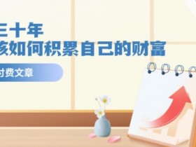 某公众号付费文《未来三十年,我们该如何积累自己的财富》