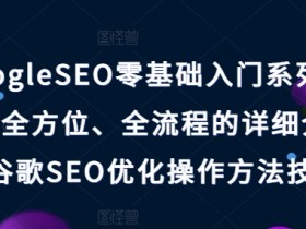 GoogleSEO零基础入门系列教程,全方位、全流程的详细介绍了谷歌SEO优化操作方法技巧