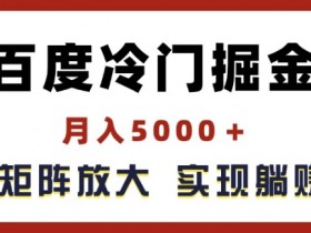 百度冷门掘金,月入5000+,无限矩阵放大,实现管道躺赚收益【揭秘】