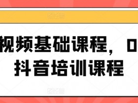 短视频基础课程,0-1抖音培训课程