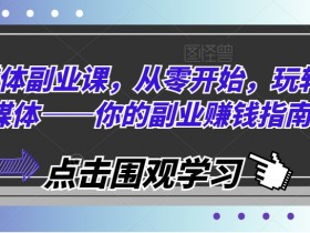 自媒体副业课,从零开始,玩转自媒体——你的副业赚钱指南