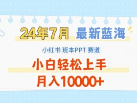 2024年7月最新蓝海赛道,小红书班本PPT项目,小白轻松上手,月入1W+【揭秘】