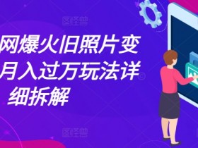 最近全网爆火旧照片变视频,月入过万玩法详细拆解