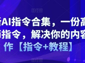最新AI指令合集,一份高质量Ai指令,解决你的内容创作【指令+教程】