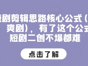 短剧剪辑思路核心公式(穿越,爽剧),有了这个公式,短剧二创不爆都难