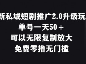 最新私域短剧推广2.0升级玩法,单号一天50+免费零撸无门槛