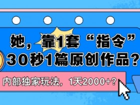 她,靠1套“指令”30秒1篇原创作品?内部独家玩法,1天2000+?