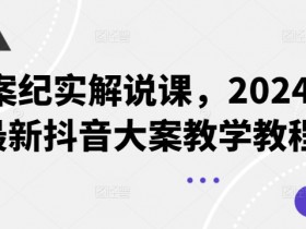 大案纪实解说课,2024年最新抖音大案教学教程