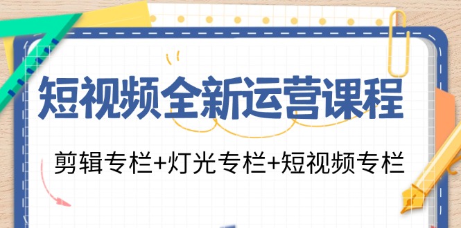 图片[1]-短视频全新运营课程：剪辑专栏+灯光专栏+短视频专栏（23节课）-云上仙人资源网