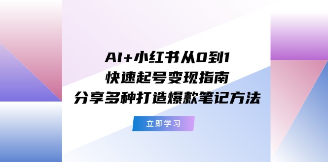 图片[1]-AI+小红书从0到1快速起号变现指南：分享多种打造爆款笔记方法-云上仙人资源网