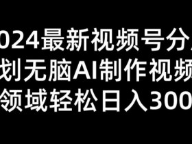 2024最新视频号分成计划无脑AI制作爆款视频领域 轻松日入3张