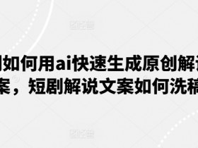 短剧如何用ai快速生成原创解说文案,短剧解说文案如何洗稿