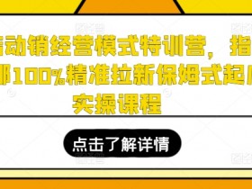 全店动销经营模式特训营,指哪打哪100%精准拉新保姆式起店实操课程