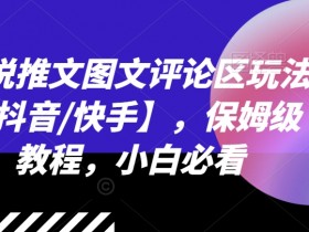 小说推文图文评论区玩法【抖音/快手】,保姆级教程,小白必看