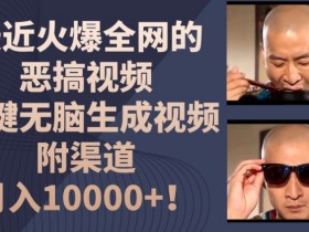 最近火爆全网的恶搞视频,一键无脑生成视频,附渠道,月入1w【揭秘】