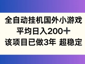 全自动挂机国外小游戏,平均日入200+,此项目已经做了3年 稳定持久【揭秘】