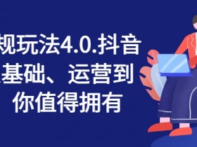 抖店正规玩法4.0，抖音小店从基础、运营到爆单，你值得拥有