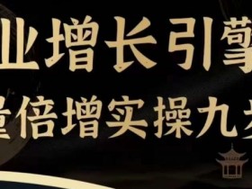 企业增长引擎流量倍增实操九步曲,一套课程帮你找到快速、简单、有效、可复制的获客+变现方式,
