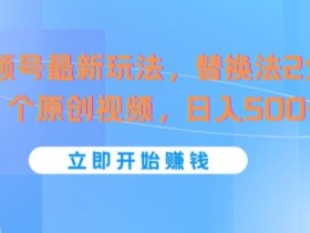 视频号最新玩法,替换法2分钟1个原创视频,日入几张