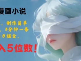 AI创作漫画小说,纯原创内容,制作简单,快速入手,3分钟一条视频,暴力掘金