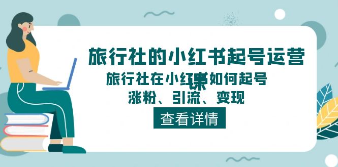 图片[1]-旅行社的小红书起号运营课，旅行社在小红书如何起号、涨粉、引流、变现-云上仙人资源网