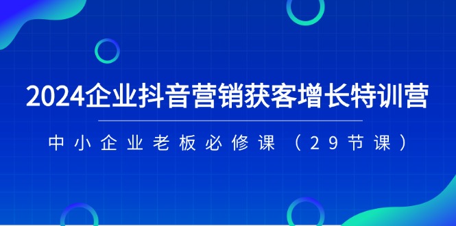 图片[1]-2024企业抖音-营销获客增长特训营，中小企业老板必修课（29节课）-云上仙人资源网