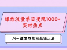 AI一键生成原创视频,影视恶搞玩法,蹭实时热点爆炸流量单日变现1k+