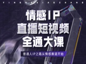 情感IP直播短视频全通大课,普通人IP之路从情感赛道开始