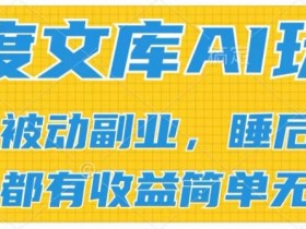 2024百度文库AI玩法,无脑操作可批量发大,实现被动副业收入,管道化收益【揭秘】