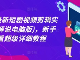 2024最新短剧视频剪辑实操(半解说电脑版),新手必看超级详细教程
