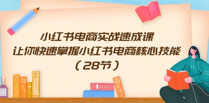 图片[1]-小红书电商实战速成课，让你快速掌握小红书电商核心技能（28节）-云上仙人资源网