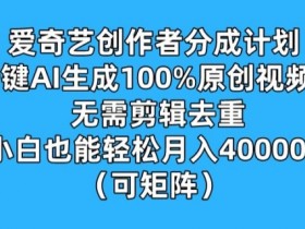爱奇艺创作者分成计划，一键AI生成100%原创视频，无需剪辑、去重，小白也能轻松月入1w (可矩阵)
