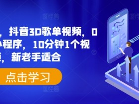 日入500+,抖音3D歌单视频,0粉挂载小程序,10分钟1个视频,新老手适合【揭秘】