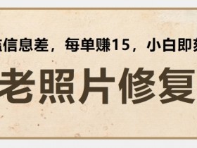老照片修复，0门槛信息差，每单赚15小白即刻上手