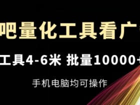 乐吧量化工具看广告,单工具4-6米,批量1w+,手机电脑均可操作【揭秘】