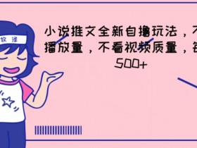 小说推文全新自撸玩法,不看播放量,不看视频质量,每天500+【揭秘】