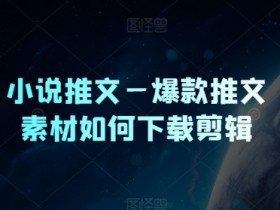 小说推文—爆款推文素材如何下载剪辑