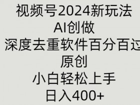 视频号2024新玩法,AI创做+深度去重软件百分百过原创,小白轻松上手