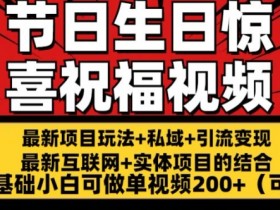 最新玩法可持久节日+生日惊喜视频的祝福零基础小白可做单视频200+(可定额)【揭秘】