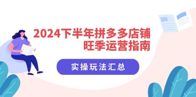 图片[1]-2024下半年拼多多店铺旺季运营指南：实操玩法汇总（8节课）-云上仙人资源网