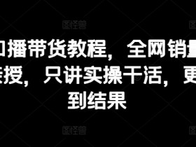 抖音口播带货教程,全网销量百万大V亲授,只讲实操干活,更快拿到结果