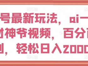 视频号最新玩法,ai一键生成财神爷视频,百分百原创,轻松日入2000+【揭秘】