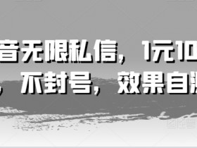 抖音无限私信,1元100条,不封号,效果自测