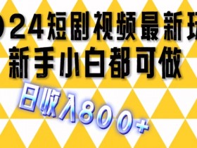 2024最新短剧玩法,单条视频保底1.5元,一天可发三条 ,可矩阵操作,日收入 800+
