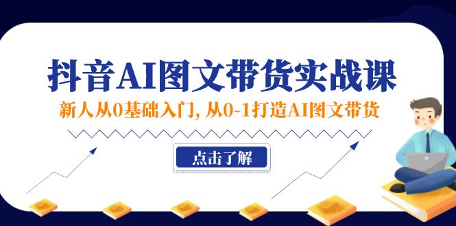 图片[1]-新人从0基础入门，抖音-AI图文带货实战课，从0-1打造AI图文带货-云上仙人资源网
