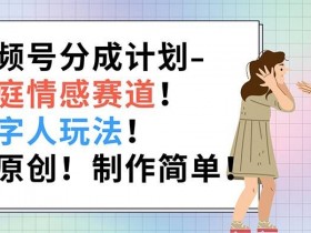 视频号分成计划-家庭情感赛道,数字人玩法,纯原创,制作简单