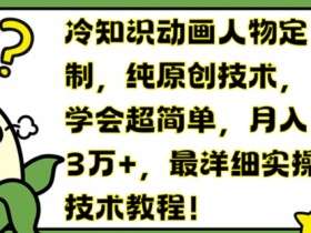 冷知识动画人物定制,纯原创技术,学会超简单,月入3万+,最详细实操技术教程【揭秘】