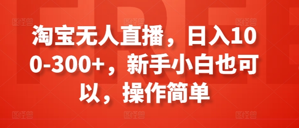 淘宝无人直播，日入100-300+，新手小白也可以，操作简单 -1