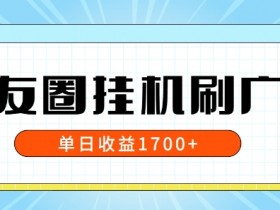 朋友圈挂JI刷广告玩法，0门槛，无需投入，单天最高收益1.7k